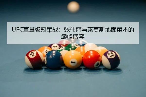UFC草量级冠军战：张伟丽与莱莫斯地面柔术的巅峰博弈